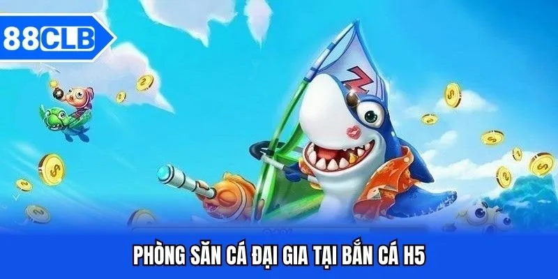 Bắn Cá H5 - Khám Phá Biển Sâu Đổi Thưởng Siêu Lớn 4 Phòng săn cá đại gia tại bắn cá H5