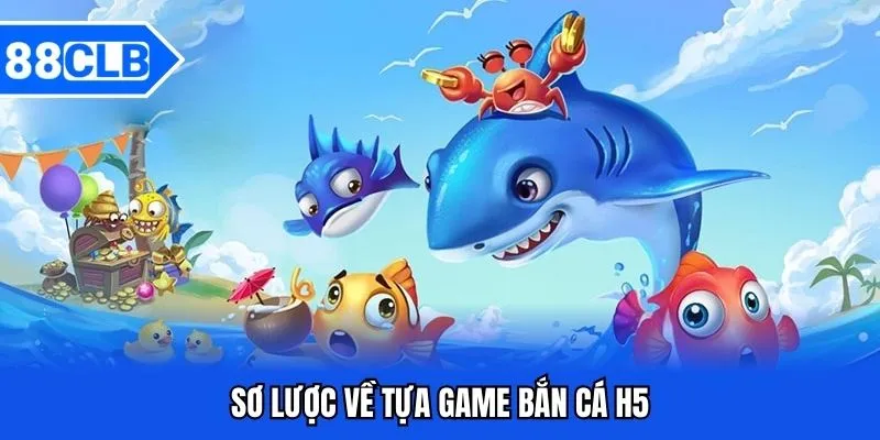 Bắn Cá H5 - Khám Phá Biển Sâu Đổi Thưởng Siêu Lớn 2 Sơ lược về tựa game bắn cá H5