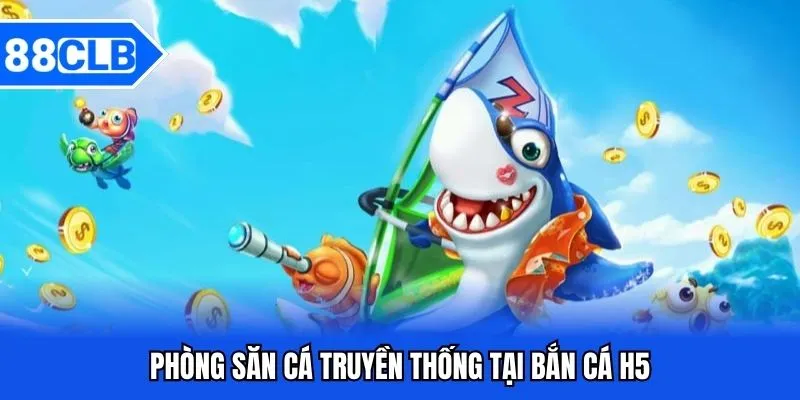 Bắn Cá H5 - Khám Phá Biển Sâu Đổi Thưởng Siêu Lớn 3 Phòng săn cá truyền thống tại bắn cá H5