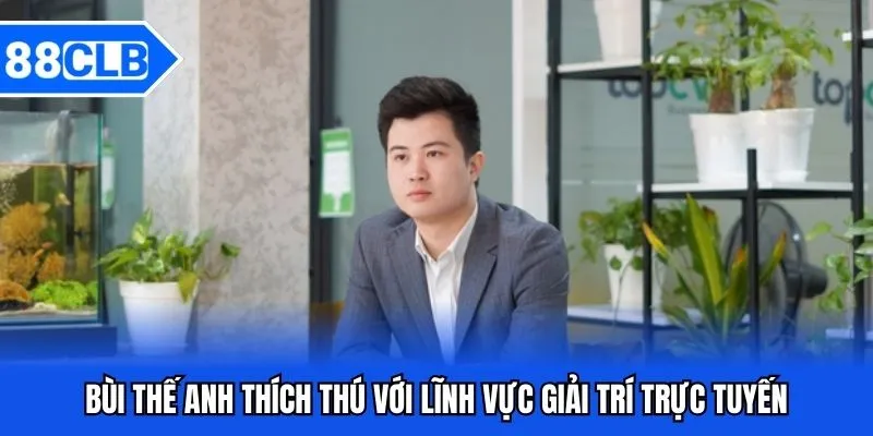 CEO Bùi Thế Anh Và Sự Phát Triển Của Thương Hiệu 88CLB 3 Bùi Thế Anh thích thú với lĩnh vực giải trí trực tuyến