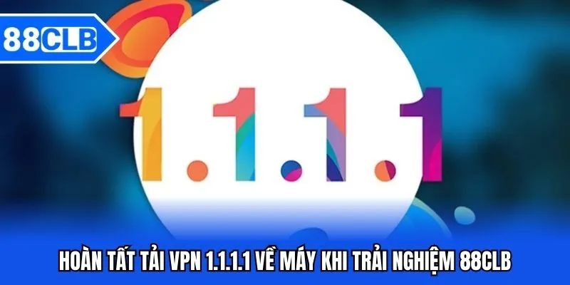 Tải VPN 1.1.1.1 88CLB - Hướng Dẫn Thao Tác Tải Về Máy Từ A-Z 5 Hoàn tất tải VPN 1.1.1.1 về máy khi trải nghiệm 88CLB