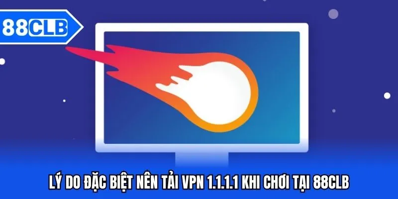 Tải VPN 1.1.1.1 88CLB - Hướng Dẫn Thao Tác Tải Về Máy Từ A-Z 2 Lý do đặc biệt nên tải VPN 1.1.1.1 khi chơi tại 88CLB