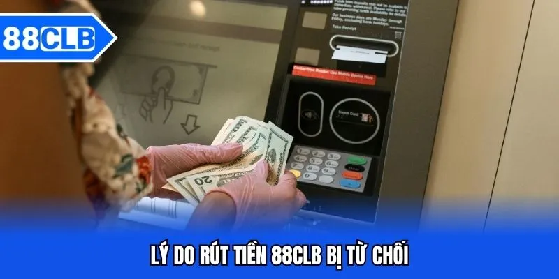 Rút Tiền 88CLB - Hướng Dẫn Rút Tiền 88CLB Siêu Tốc 5 Lý do rút tiền 88CLB bị từ chối
