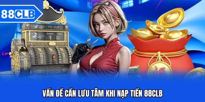Nạp Tiền 88CLB - Hướng Dẫn Nạp Tiền 88CLB Mới Nhất 5 Vấn đề cần lưu tâm khi giao dịch nạp tiền 88CLB