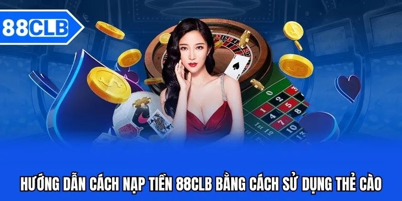 Nạp Tiền 88CLB - Hướng Dẫn Nạp Tiền 88CLB Mới Nhất 2 Hướng dẫn cách nạp tiền 88CLB bằng cách sử dụng thẻ cào