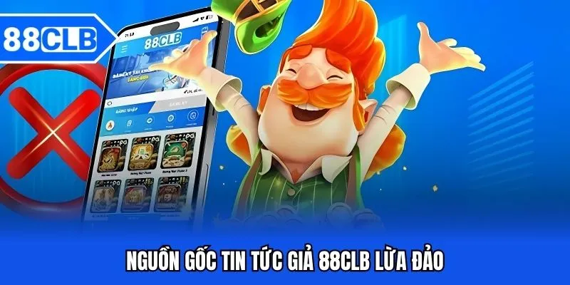 88CLB Lừa Đảo - Sự Thật Hay Tin Đồn Thất Thiệt 2 Nguồn gốc tin tức giả 88CLB lừa đảo