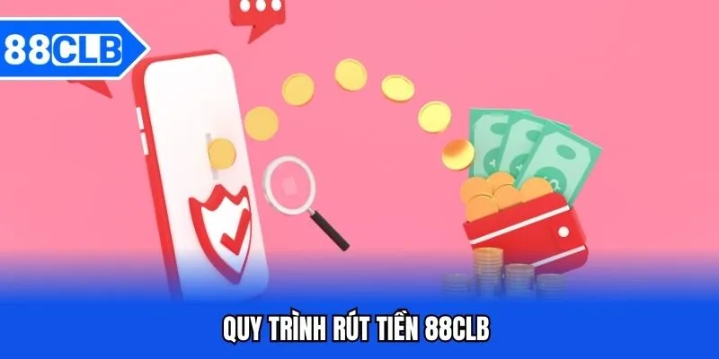 Rút Tiền 88CLB - Hướng Dẫn Rút Tiền 88CLB Siêu Tốc 3 Quy trình rút tiền 88CLB