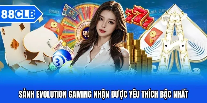 Sảnh Evolution Gaming nhận được yêu thích bậc nhất