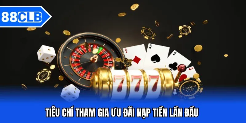 Nạp Tiền Lần Đầu - Khuyến Mãi Hấp Dẫn Cho Người Mới 2 Tiêu chí tham gia ưu đãi nạp tiền lần đầu