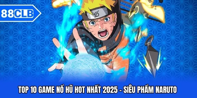 Top 10 game nổ hũ hot nhất 2025 - Siêu phẩm Naruto 