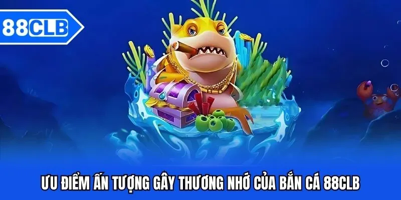 Ưu điểm ấn tượng gây thương nhớ của bắn cá 88CLB