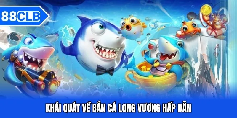 Bắn Cá Long Vương - Siêu Phẩm Đổi Thưởng Độc Đáo Nhất 2025 2 Khái quát về bắn cá long vương hấp dẫn