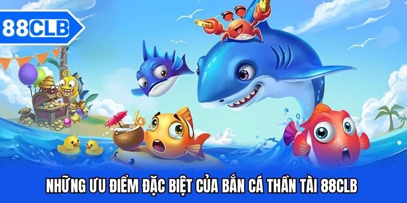 Bắn Cá Thần Tài 88CLB - Khám Phá Trò Chơi 5 Thế mạnh nổi bật bắn cá thần tài sở hữu