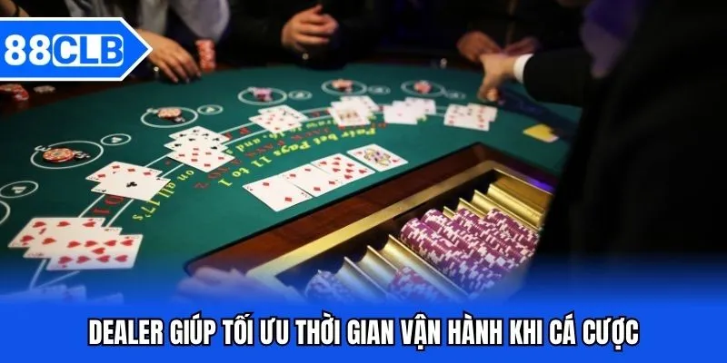 Dealer Là Gì? Vai Trò Và Kỹ Năng Cần Sở Hữu Trong Nghề Này 4 Dealer giúp tối ưu thời gian vận hành khi cá cược