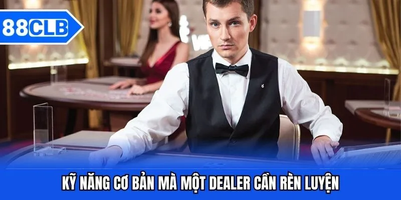 Dealer Là Gì? Vai Trò Và Kỹ Năng Cần Sở Hữu Trong Nghề Này 3 Kỹ năng cơ bản mà một Dealer cần rèn luyện